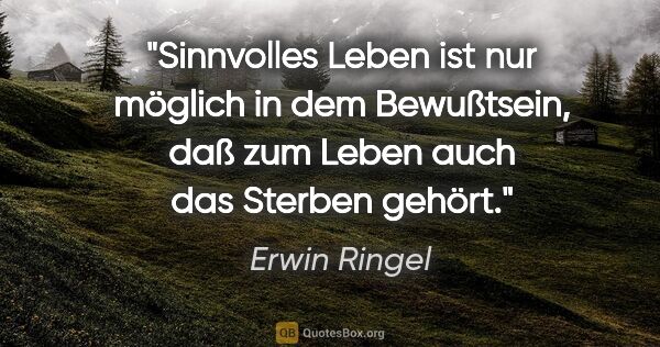 Erwin Ringel Zitat: "Sinnvolles Leben ist nur möglich in dem Bewußtsein, daß zum..."