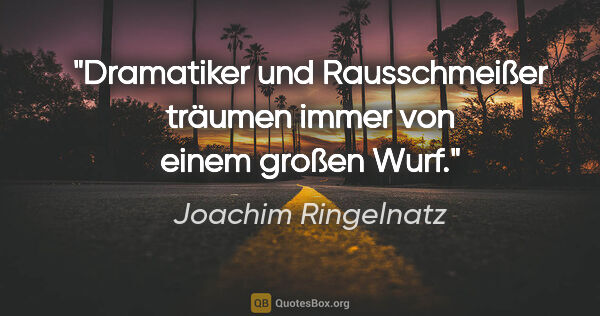 Joachim Ringelnatz Zitat: "Dramatiker und Rausschmeißer träumen immer von einem großen Wurf."