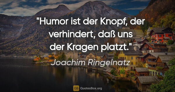 Joachim Ringelnatz Zitat: "Humor ist der Knopf, der verhindert, daß uns der Kragen platzt."