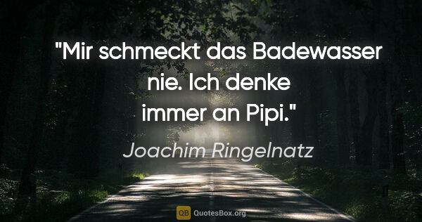 Joachim Ringelnatz Zitat: "Mir schmeckt das Badewasser nie. Ich denke immer an Pipi."