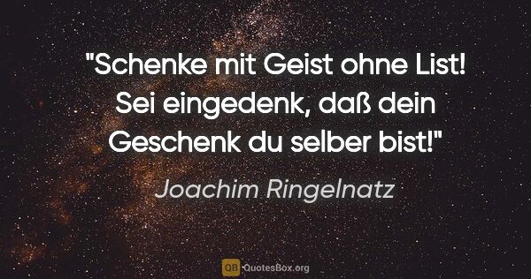 Joachim Ringelnatz Zitat: "Schenke mit Geist ohne List! Sei eingedenk, daß dein Geschenk..."