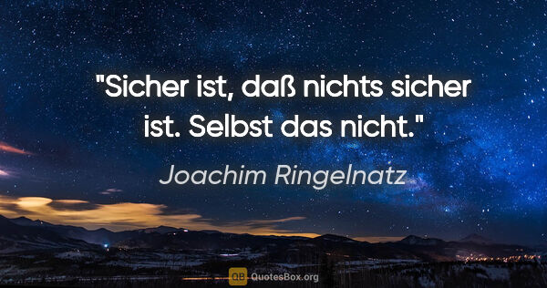 Joachim Ringelnatz Zitat: "Sicher ist, daß nichts sicher ist. Selbst das nicht."