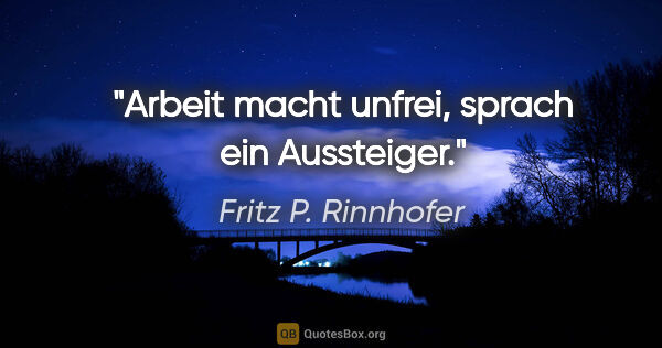 Fritz P. Rinnhofer Zitat: ""Arbeit macht unfrei", sprach ein Aussteiger."