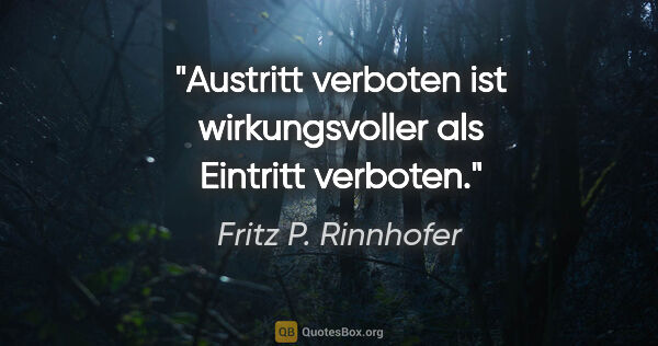 Fritz P. Rinnhofer Zitat: ""Austritt verboten" ist wirkungsvoller als "Eintritt verboten"."