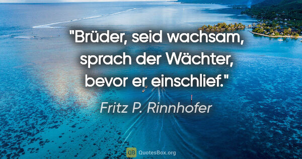 Fritz P. Rinnhofer Zitat: ""Brüder, seid wachsam", sprach der Wächter, bevor er einschlief."