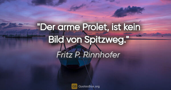 Fritz P. Rinnhofer Zitat: ""Der arme Prolet", ist kein Bild von Spitzweg."