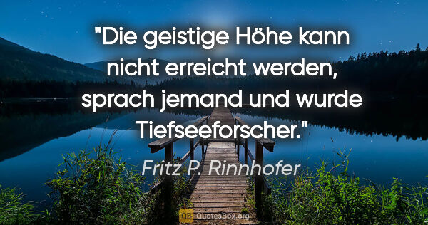 Fritz P. Rinnhofer Zitat: ""Die geistige Höhe kann nicht erreicht werden", sprach jemand..."