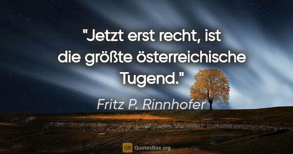 Fritz P. Rinnhofer Zitat: ""Jetzt erst recht", ist die größte österreichische "Tugend"."