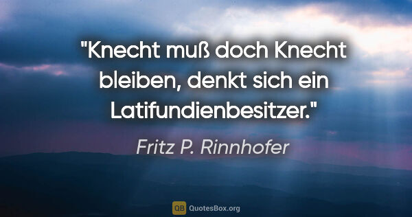 Fritz P. Rinnhofer Zitat: ""Knecht muß doch Knecht bleiben", denkt sich ein..."