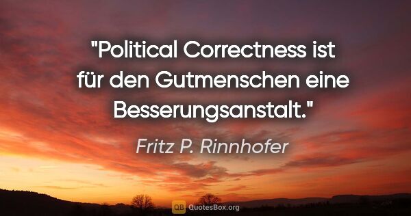 Fritz P. Rinnhofer Zitat: ""Political Correctness" ist für den "Gutmenschen" eine..."