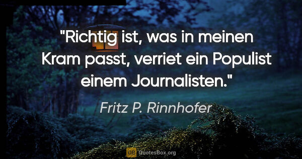 Fritz P. Rinnhofer Zitat: ""Richtig ist, was in meinen Kram passt", verriet ein Populist..."