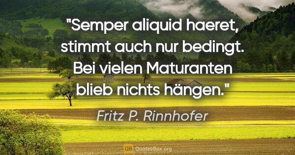 Fritz P. Rinnhofer Zitat: ""Semper aliquid haeret", stimmt auch nur bedingt. Bei vielen..."