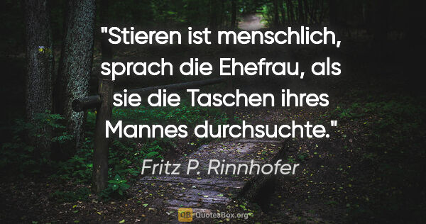Fritz P. Rinnhofer Zitat: ""Stieren ist menschlich", sprach die Ehefrau, als sie die..."