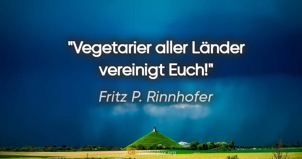 Fritz P. Rinnhofer Zitat: ""Vegetarier aller Länder vereinigt Euch!""
