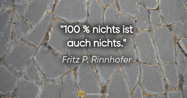 Fritz P. Rinnhofer Zitat: "100 % nichts ist auch nichts."