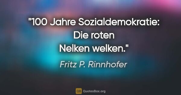 Fritz P. Rinnhofer Zitat: "100 Jahre Sozialdemokratie: Die roten Nelken welken."