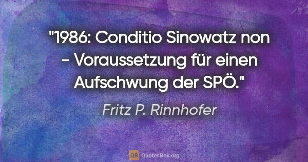 Fritz P. Rinnhofer Zitat: "1986: Conditio Sinowatz non - Voraussetzung für einen..."