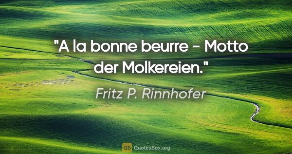 Fritz P. Rinnhofer Zitat: "A la bonne beurre - Motto der Molkereien."