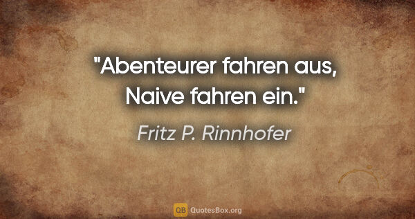 Fritz P. Rinnhofer Zitat: "Abenteurer fahren aus, Naive fahren ein."