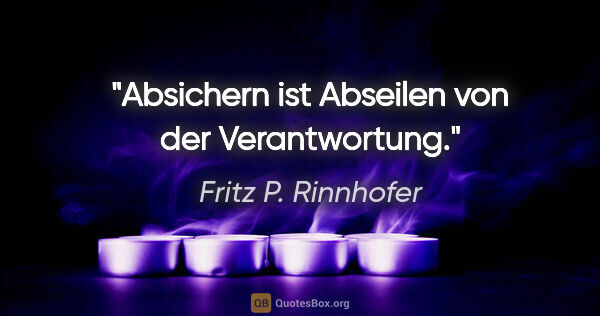 Fritz P. Rinnhofer Zitat: "Absichern ist Abseilen von der Verantwortung."