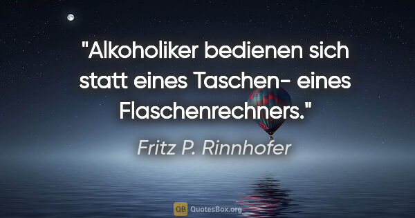 Fritz P. Rinnhofer Zitat: "Alkoholiker bedienen sich statt eines Taschen- eines..."