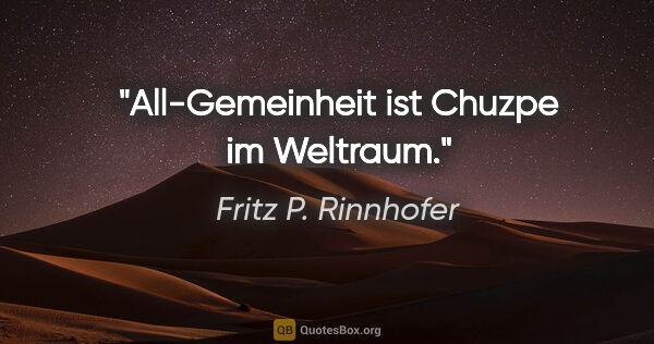 Fritz P. Rinnhofer Zitat: "All-Gemeinheit ist Chuzpe im Weltraum."