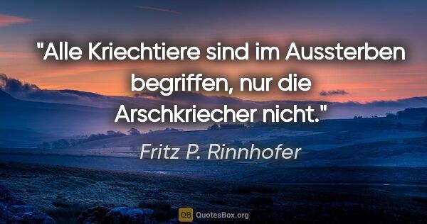 Fritz P. Rinnhofer Zitat: "Alle Kriechtiere sind im Aussterben begriffen, nur die..."