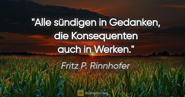 Fritz P. Rinnhofer Zitat: "Alle sündigen in Gedanken, die Konsequenten auch in Werken."