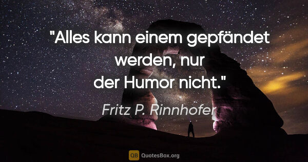 Fritz P. Rinnhofer Zitat: "Alles kann einem gepfändet werden, nur der Humor nicht."