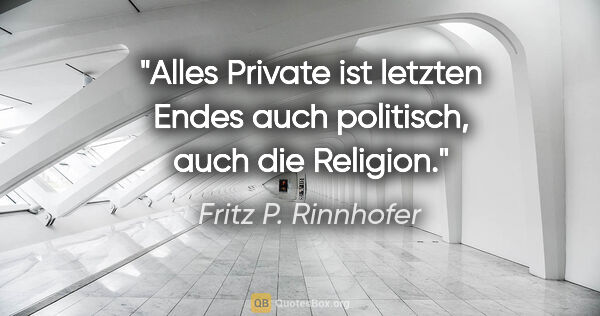 Fritz P. Rinnhofer Zitat: "Alles Private ist letzten Endes auch politisch, auch die..."