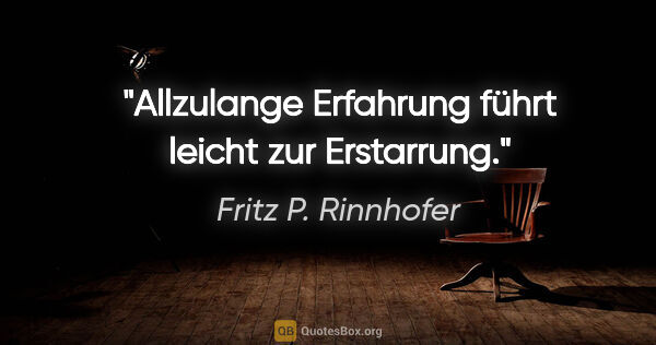 Fritz P. Rinnhofer Zitat: "Allzulange Erfahrung führt leicht zur Erstarrung."