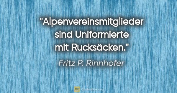 Fritz P. Rinnhofer Zitat: "Alpenvereinsmitglieder sind Uniformierte mit Rucksäcken."