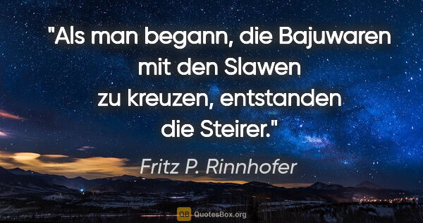 Fritz P. Rinnhofer Zitat: "Als man begann, die Bajuwaren mit den Slawen zu kreuzen,..."