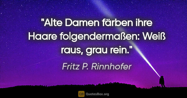 Fritz P. Rinnhofer Zitat: "Alte Damen färben ihre Haare folgendermaßen: Weiß raus, grau..."