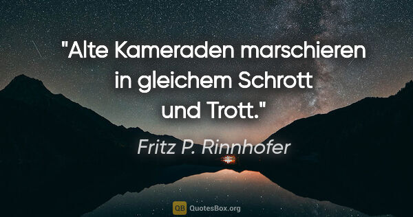 Fritz P. Rinnhofer Zitat: "Alte Kameraden marschieren in gleichem Schrott und Trott."