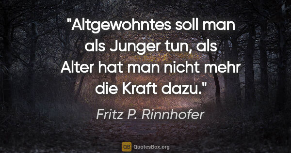 Fritz P. Rinnhofer Zitat: "Altgewohntes soll man als Junger tun, als Alter hat man nicht..."