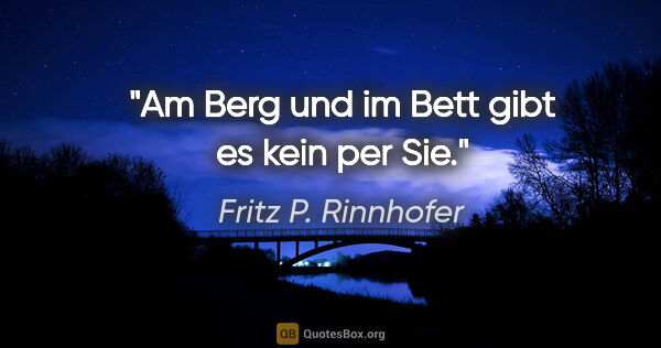 Fritz P. Rinnhofer Zitat: "Am Berg und im Bett gibt es kein "per Sie"."