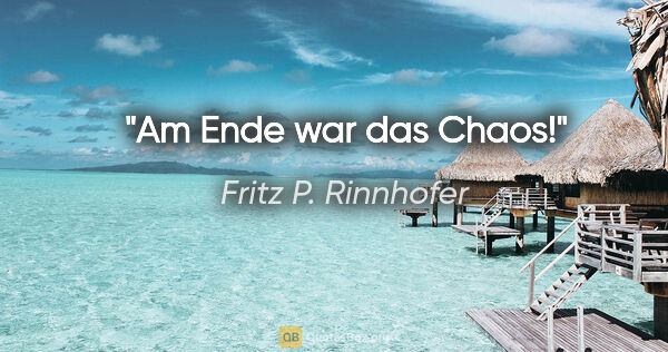Fritz P. Rinnhofer Zitat: "Am Ende war das Chaos!"
