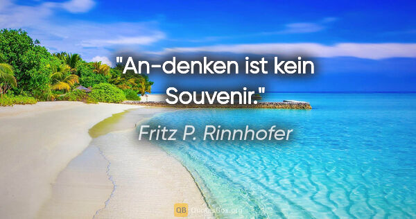 Fritz P. Rinnhofer Zitat: "An-denken ist kein Souvenir."