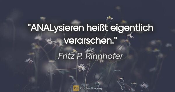 Fritz P. Rinnhofer Zitat: "ANALysieren heißt eigentlich verarschen."