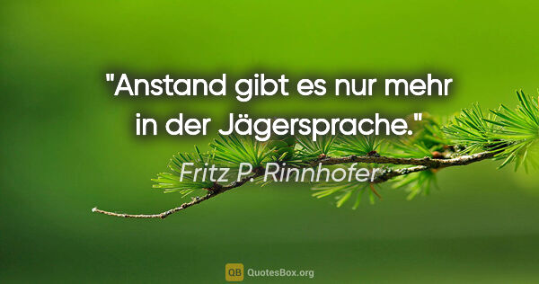 Fritz P. Rinnhofer Zitat: "Anstand gibt es nur mehr in der Jägersprache."
