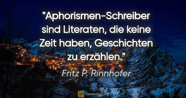 Fritz P. Rinnhofer Zitat: "Aphorismen-Schreiber sind Literaten, die keine Zeit haben,..."