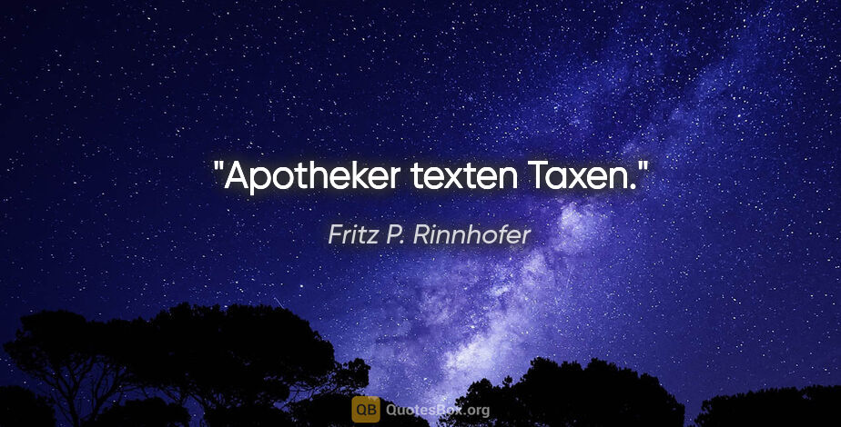 Fritz P. Rinnhofer Zitat: "Apotheker texten Taxen."