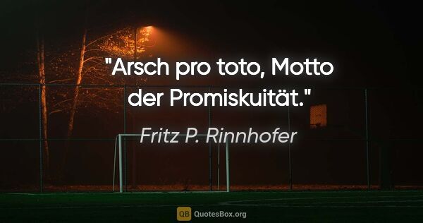 Fritz P. Rinnhofer Zitat: "Arsch pro toto, Motto der Promiskuität."