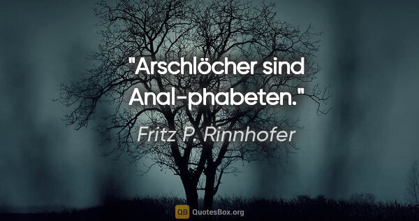 Fritz P. Rinnhofer Zitat: "Arschlöcher sind Anal-phabeten."