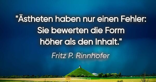 Fritz P. Rinnhofer Zitat: "Ästheten haben nur einen Fehler: Sie bewerten die Form höher..."