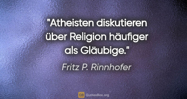 Fritz P. Rinnhofer Zitat: "Atheisten diskutieren über Religion häufiger als Gläubige."