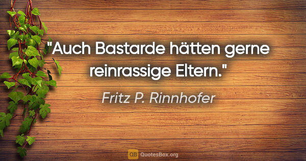 Fritz P. Rinnhofer Zitat: "Auch Bastarde hätten gerne reinrassige Eltern."