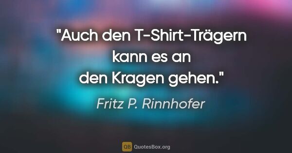 Fritz P. Rinnhofer Zitat: "Auch den T-Shirt-Trägern kann es an den Kragen gehen."