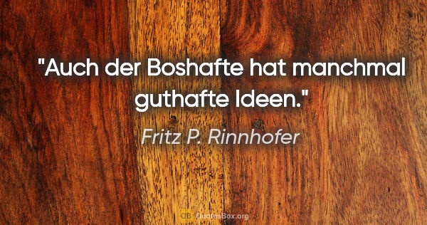 Fritz P. Rinnhofer Zitat: "Auch der Boshafte hat manchmal guthafte Ideen."